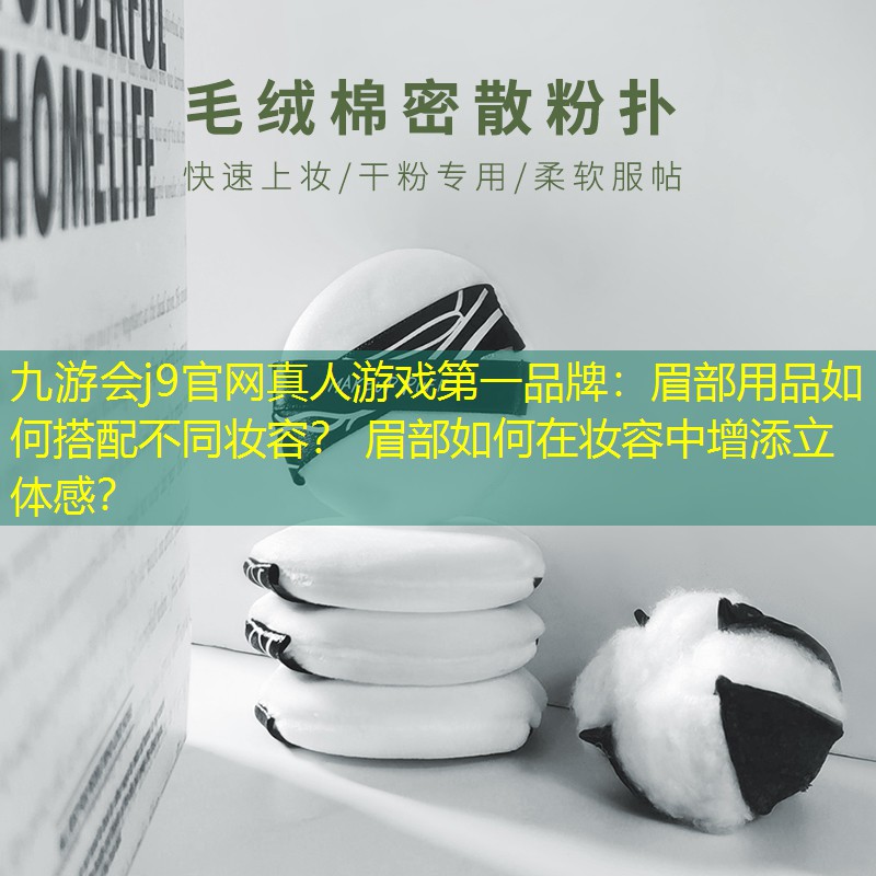 九游会j9官网真人游戏第一品牌：眉部用品如何搭配不同妆容？ 眉部如何在妆容中增添立体感？