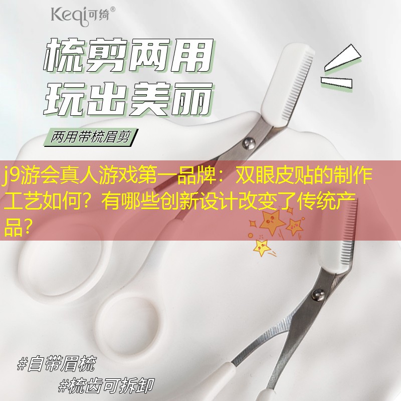 j9游会真人游戏第一品牌：双眼皮贴的制作工艺如何？有哪些创新设计改变了传统产品？