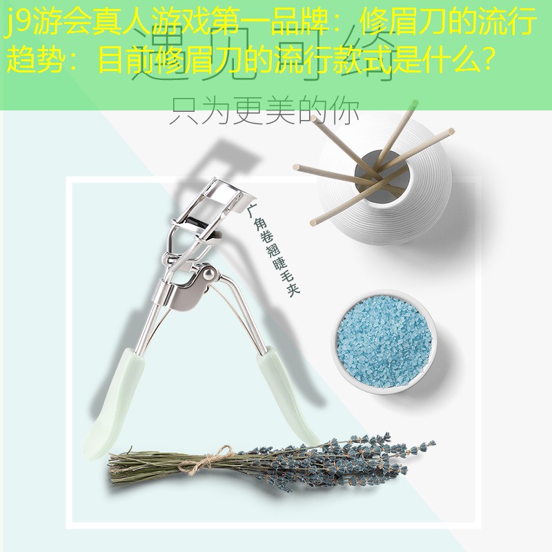 j9游会真人游戏第一品牌：修眉刀的流行趋势：目前修眉刀的流行款式是什么？