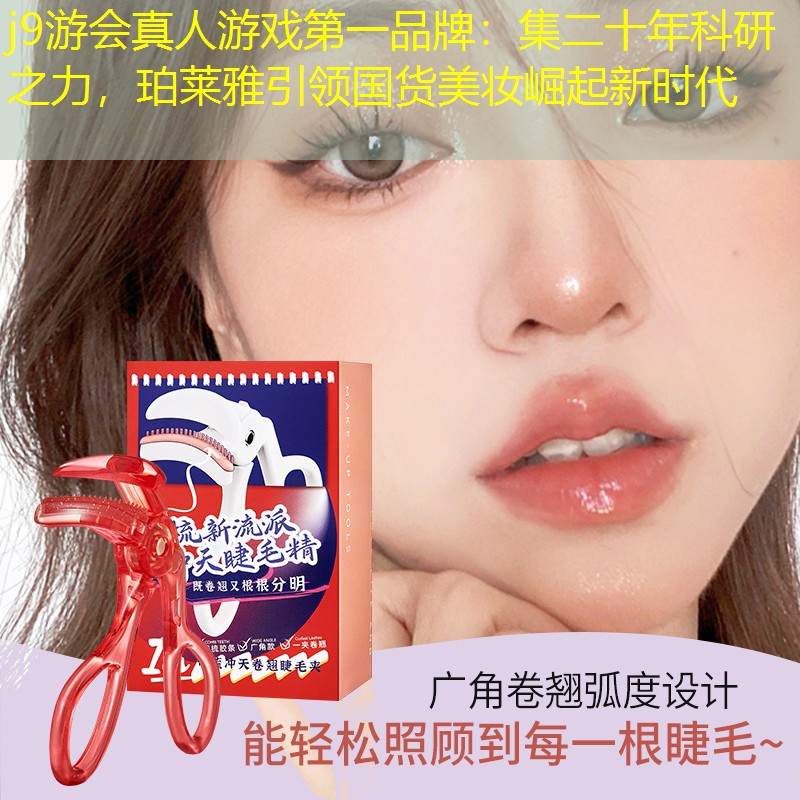 j9游会真人游戏第一品牌：集二十年科研之力，珀莱雅引领国货美妆崛起新时代