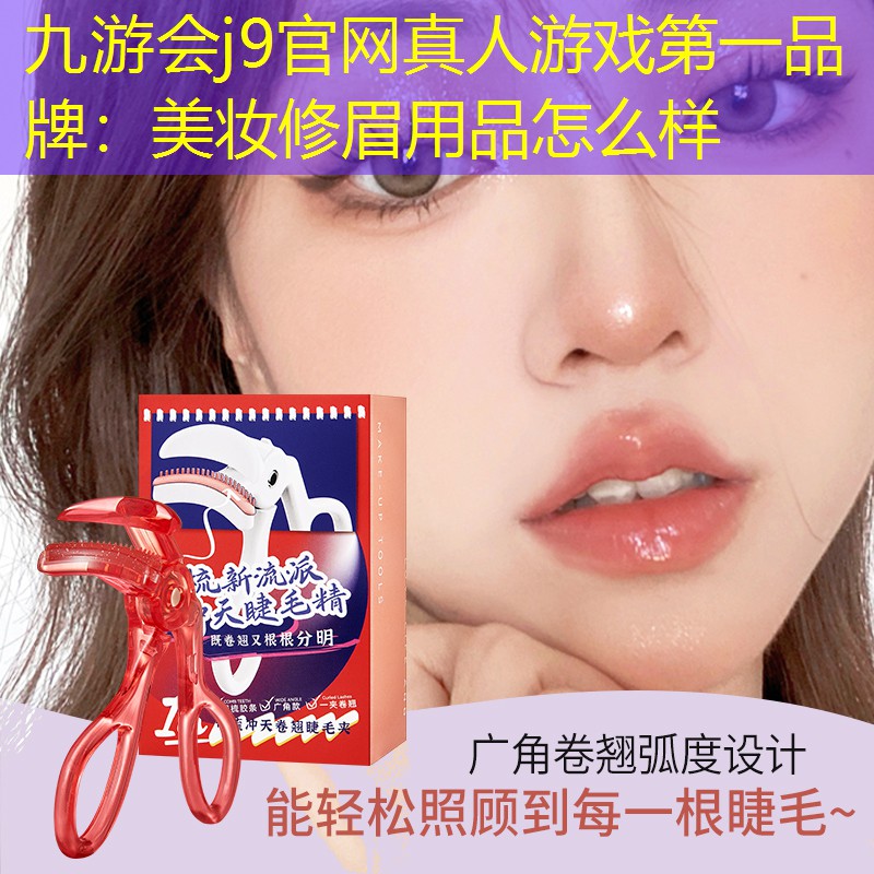 九游会j9官网真人游戏第一品牌：美妆修眉用品怎么样