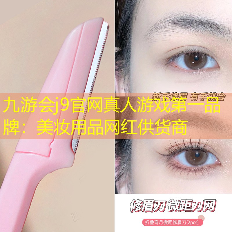 九游会j9官网真人游戏第一品牌：美妆用品网红供货商