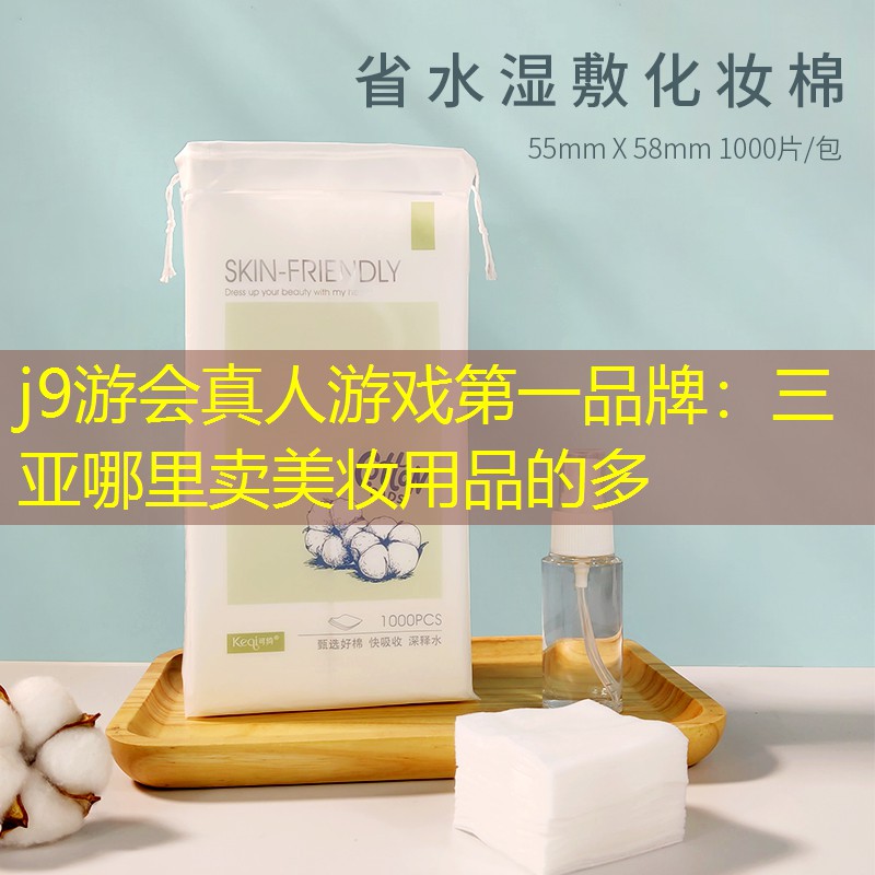 j9游会真人游戏第一品牌：三亚哪里卖美妆用品的多