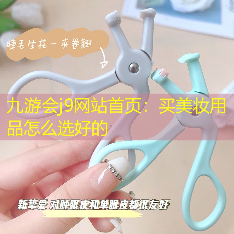 九游会j9网站首页：买美妆用品怎么选好的