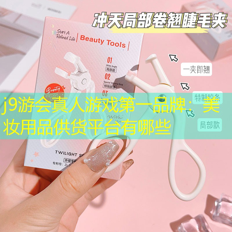 j9游会真人游戏第一品牌：美妆用品供货平台有哪些