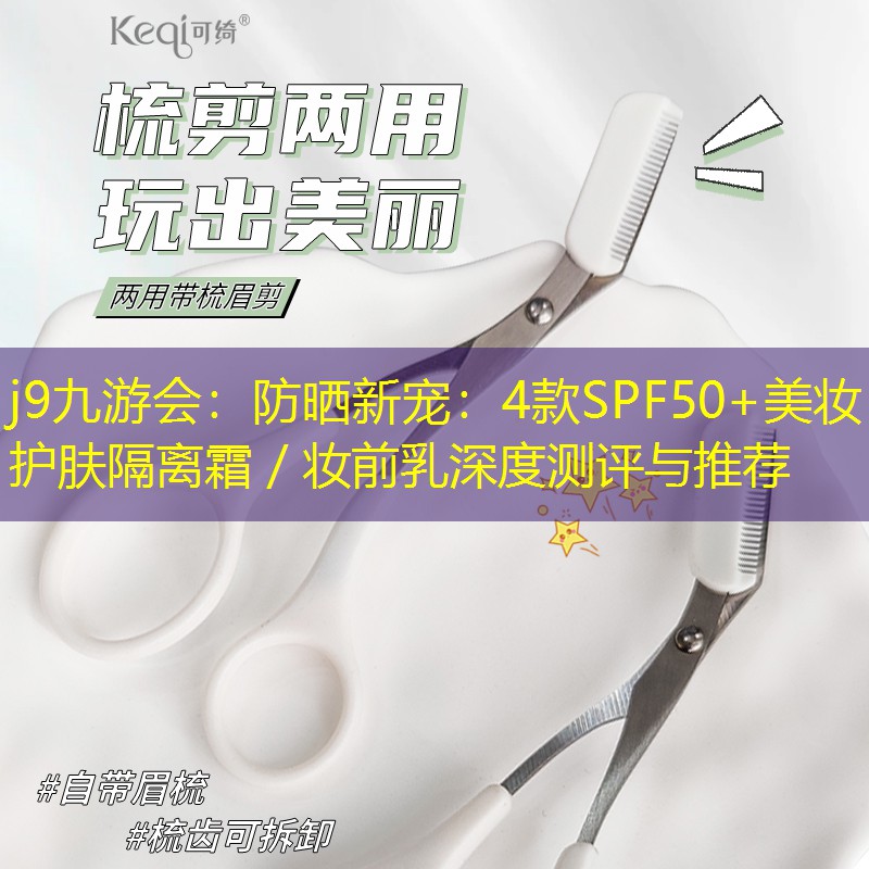 防晒新宠：4款SPF50+美妆护肤隔离霜／妆前乳深度测评与推荐